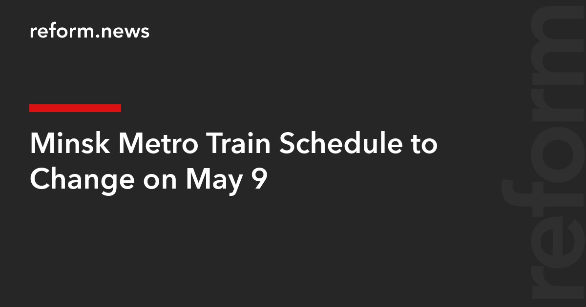 Minsk Metro Train Schedule to Change on May 9