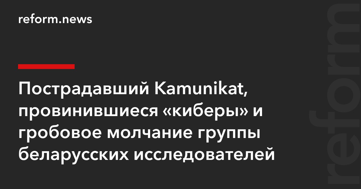 Пострадавший Kamunikat, провинившиеся «киберы» и гробовое молчание группы беларусских исследователей — REFORM.news
