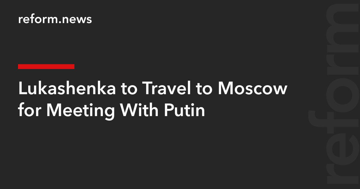 Lukashenka to Travel to Moscow for Meeting With Putin