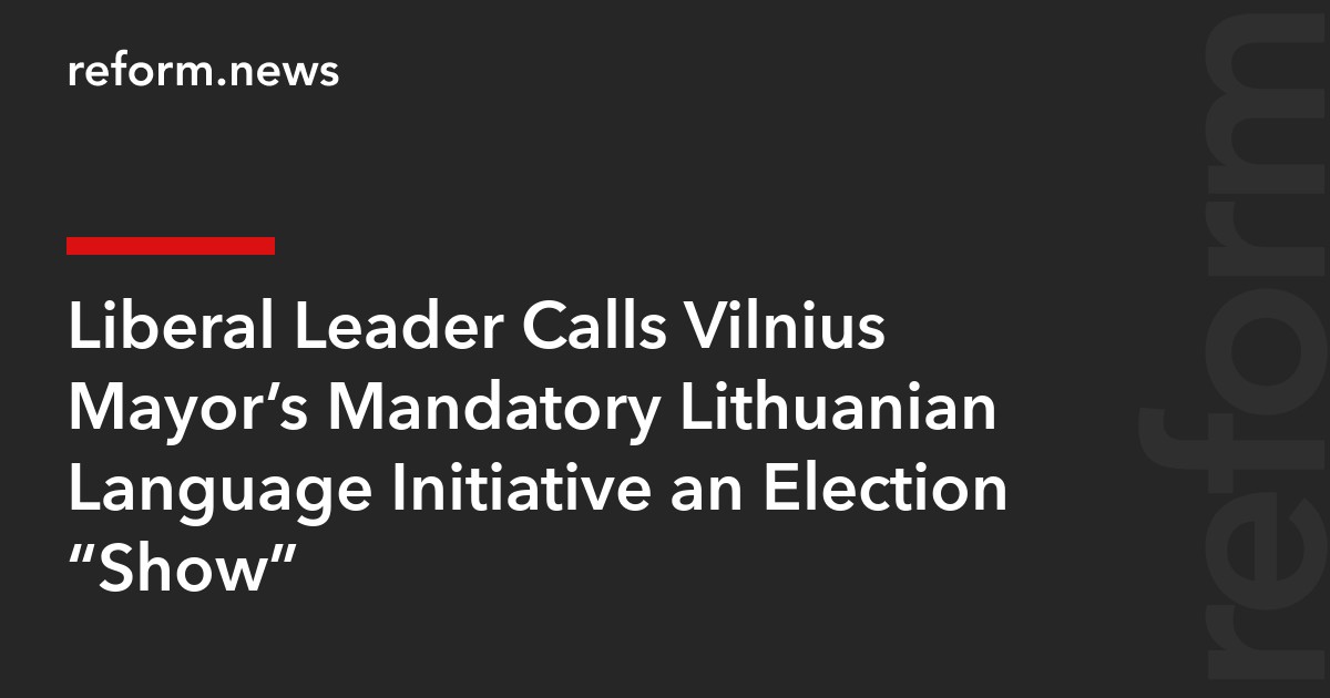 Liberal Leader Calls Vilnius Mayor’s Mandatory Lithuanian Language Initiative an Election “Show”