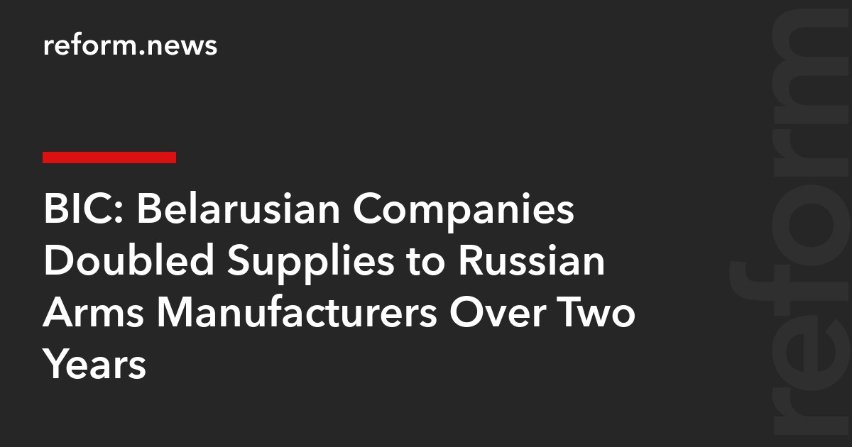 BIC: Belarusian Companies Doubled Supplies to Russian Arms Manufacturers Over Two Years