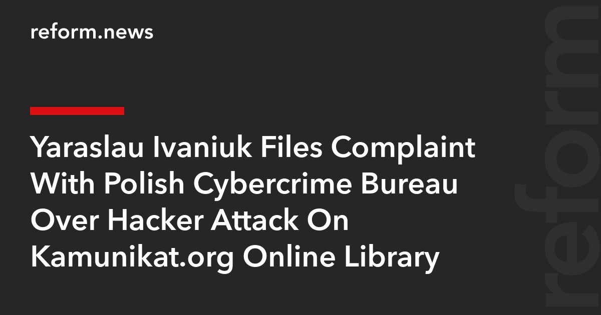 Yaraslau Ivaniuk Files Complaint With Polish Cybercrime Bureau Over Hacker Attack On Kamunikat.org Online Library