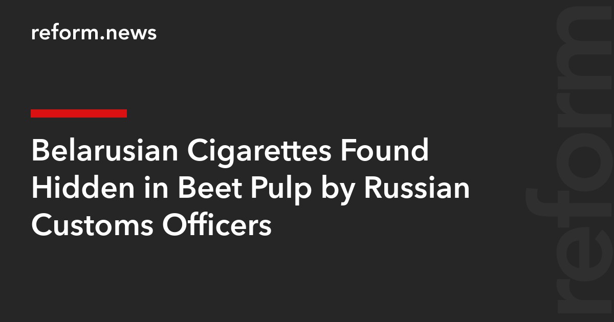 Belarusian Cigarettes Found Hidden in Beet Pulp by Russian Customs Officers