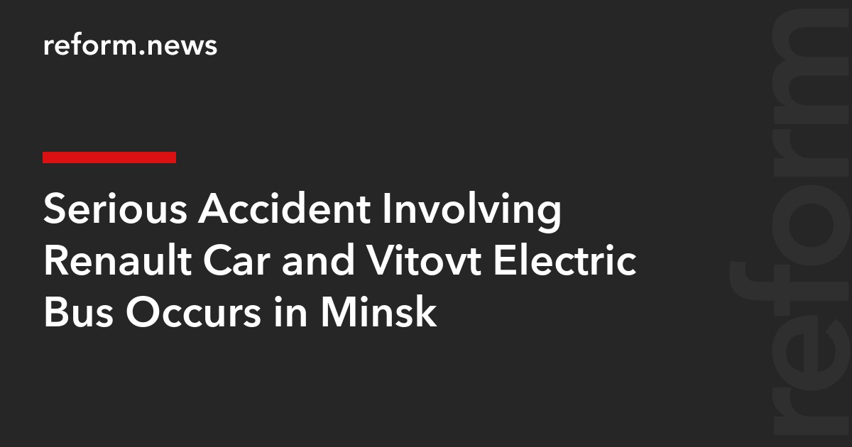 Serious Accident Involving Renault Car and Vitovt Electric Bus Occurs in Minsk