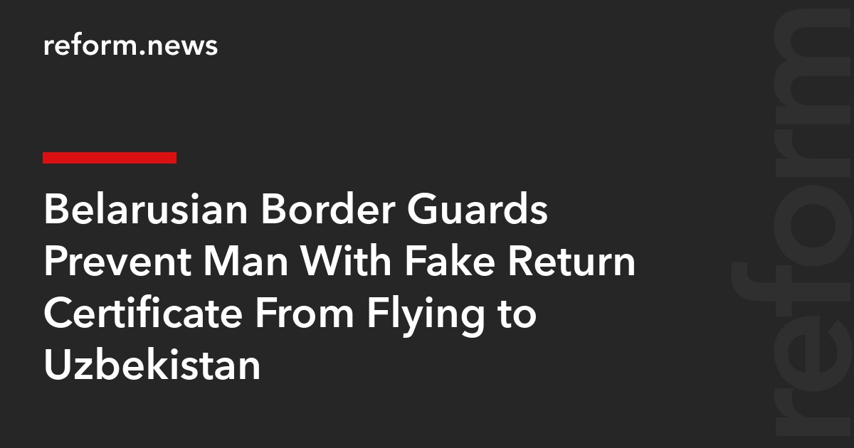 Belarusian Border Guards Prevent Man With Fake Return Certificate From Flying to Uzbekistan