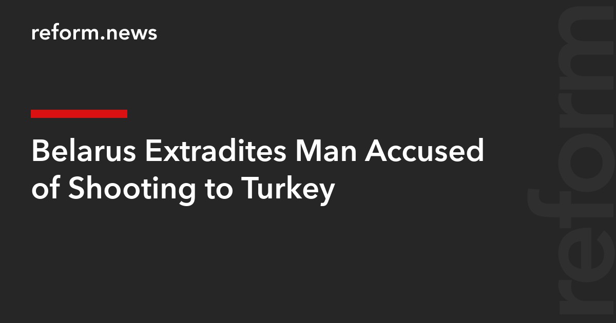 Belarus Extradites Man Accused of Shooting to Turkey