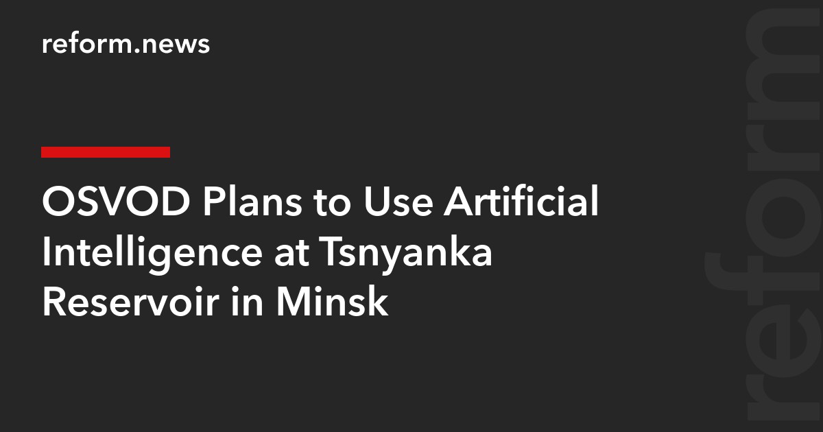 OSVOD Plans to Use Artificial Intelligence at Tsnyanka Reservoir in Minsk