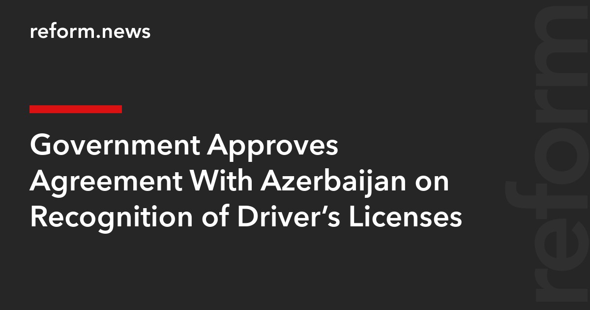 Government Approves Agreement With Azerbaijan on Recognition of Driver’s Licenses