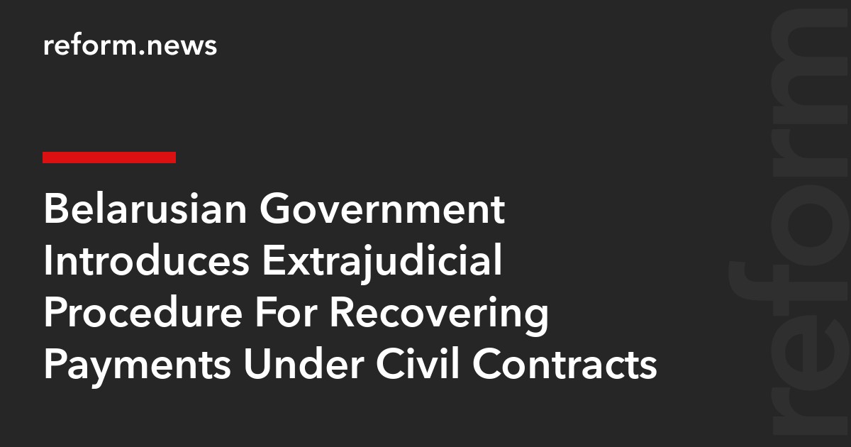 Belarusian Government Introduces Extrajudicial Procedure For Recovering Payments Under Civil Contracts