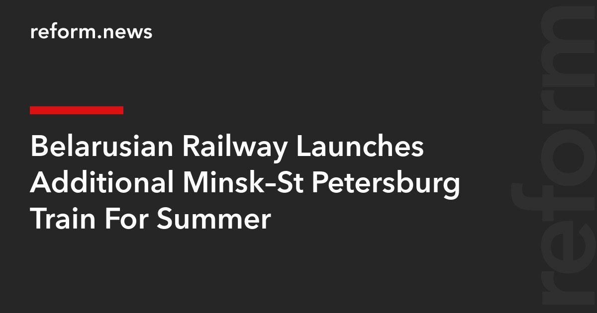 Belarusian Railway Launches Additional Minsk–St Petersburg Train For Summer