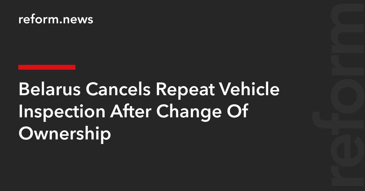 Belarus Cancels Repeat Vehicle Inspection After Change Of Ownership