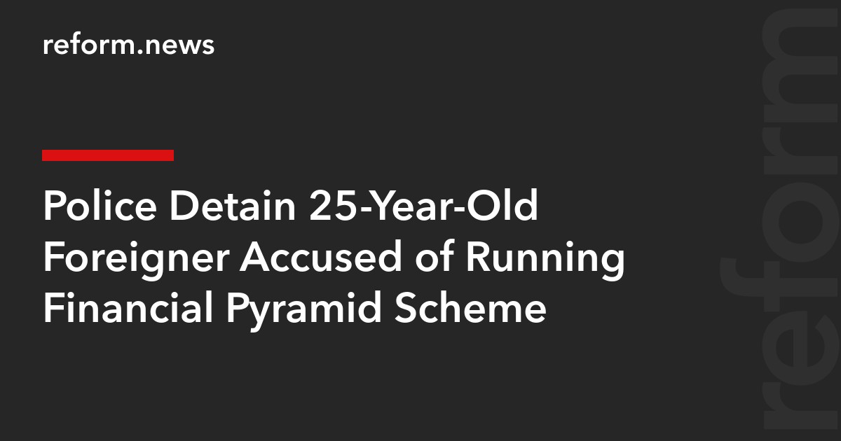 Police Detain 25-Year-Old Foreigner Accused of Running Financial Pyramid Scheme