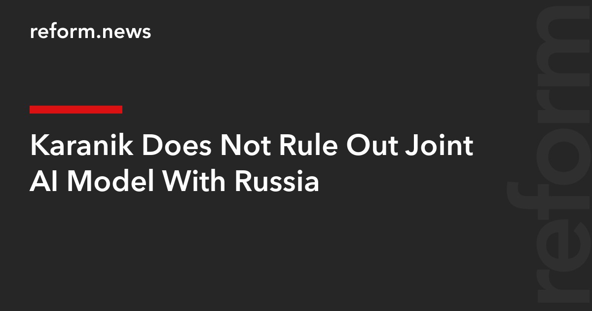 Karanik Does Not Rule Out Joint AI Model With Russia