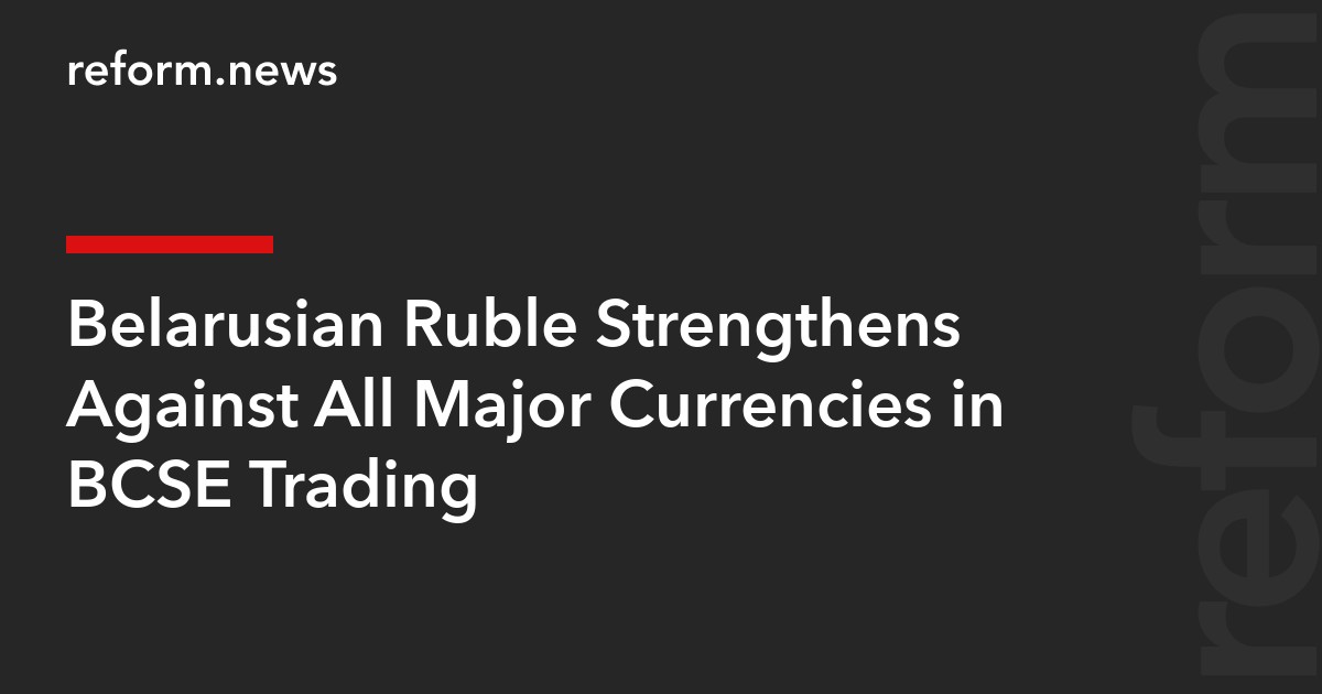 Belarusian Ruble Strengthens Against All Major Currencies in BCSE Trading