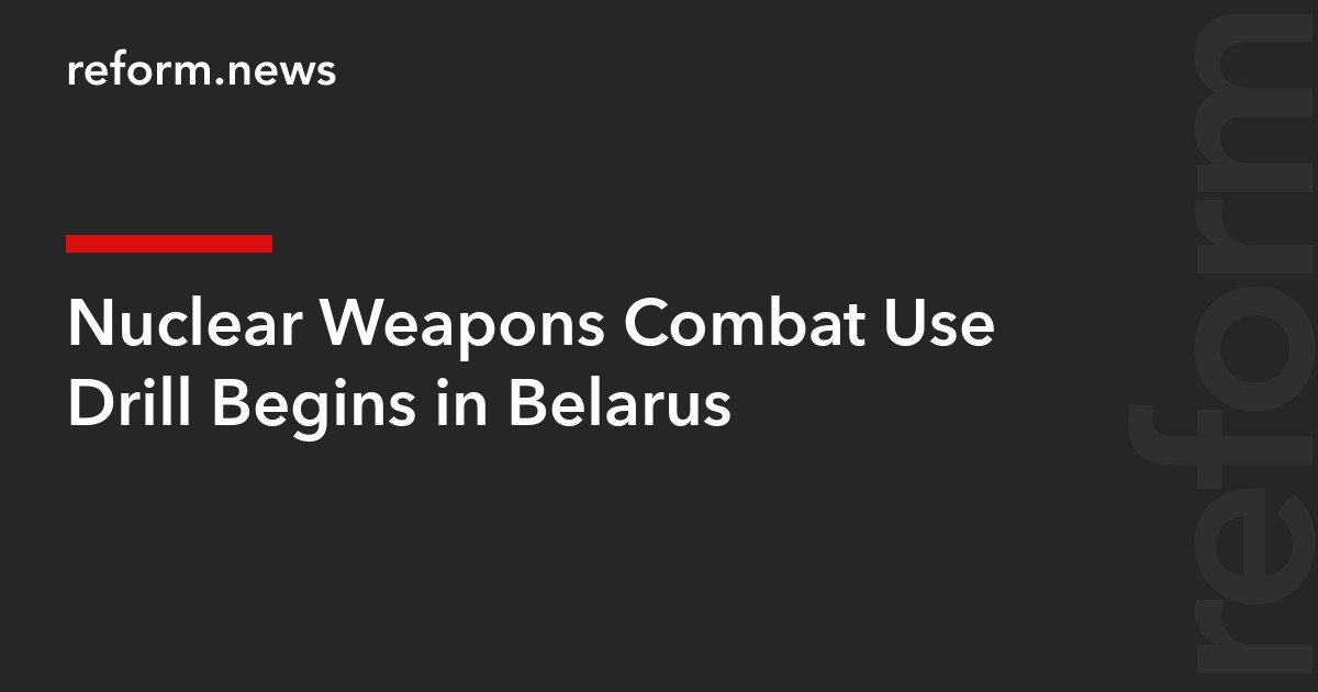 Nuclear Weapons Combat Use Drill Begins in Belarus – REFORM.news ...