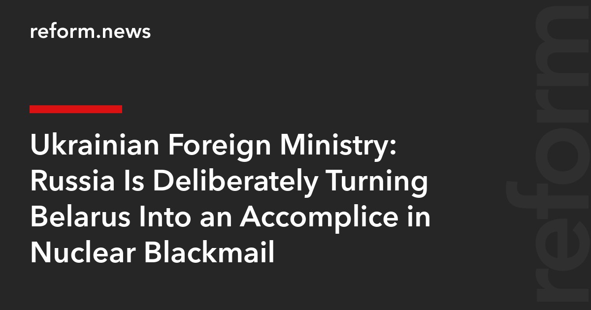 Ukrainian Foreign Ministry: Russia Is Deliberately Turning Belarus Into an Accomplice in Nuclear Blackmail
