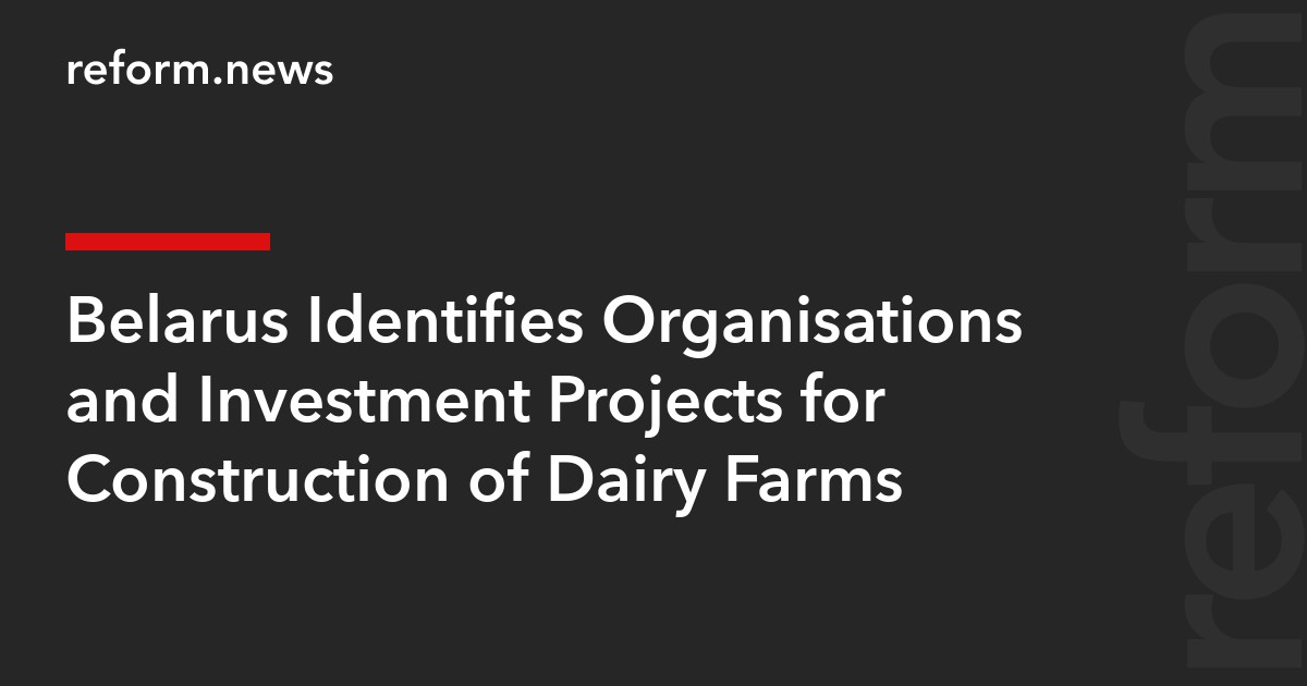 Belarus Identifies Organisations and Investment Projects for Construction of Dairy Farms