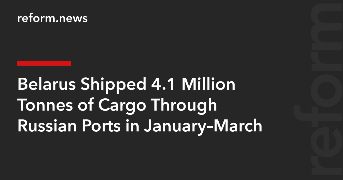 Belarus Shipped 4.1 Million Tonnes of Cargo Through Russian Ports in January–March