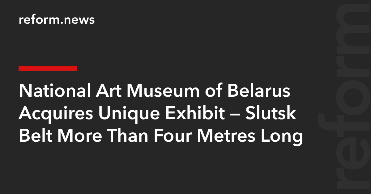 National Art Museum of Belarus Acquires Unique Exhibit — Slutsk Belt More Than Four Metres Long