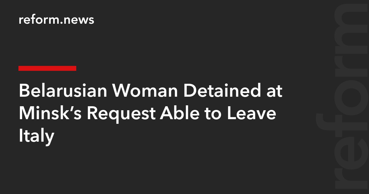 Belarusian Woman Detained at Minsk’s Request Able to Leave Italy