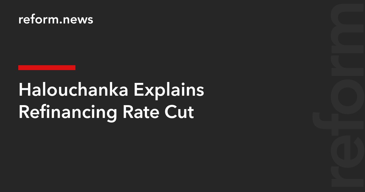 Halouchanka Explains Refinancing Rate Cut
