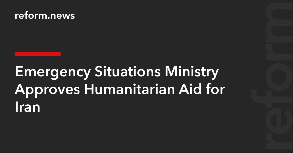 Emergency Situations Ministry Approves Humanitarian Aid for Iran