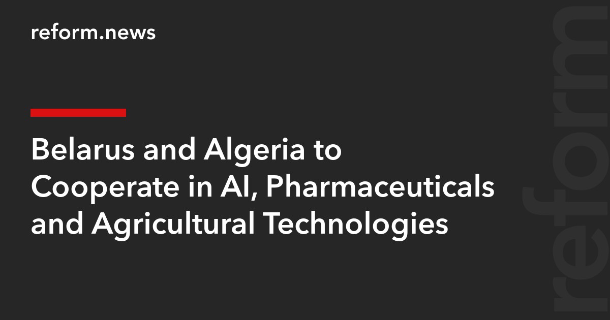 Belarus and Algeria to Cooperate in AI, Pharmaceuticals and Agricultural Technologies