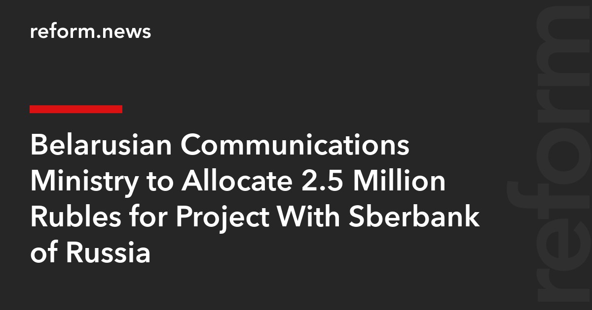 Belarusian Communications Ministry to Allocate 2.5 Million Rubles for Project With Sberbank of Russia