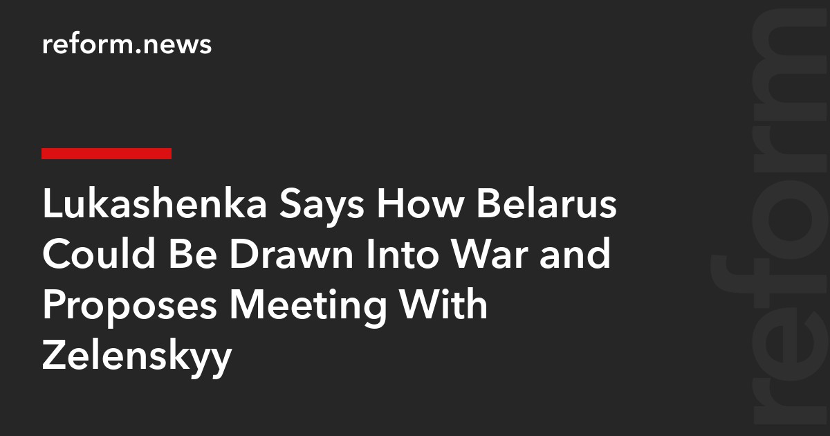 Lukashenka Says How Belarus Could Be Drawn Into War and Proposes Meeting With Zelenskyy