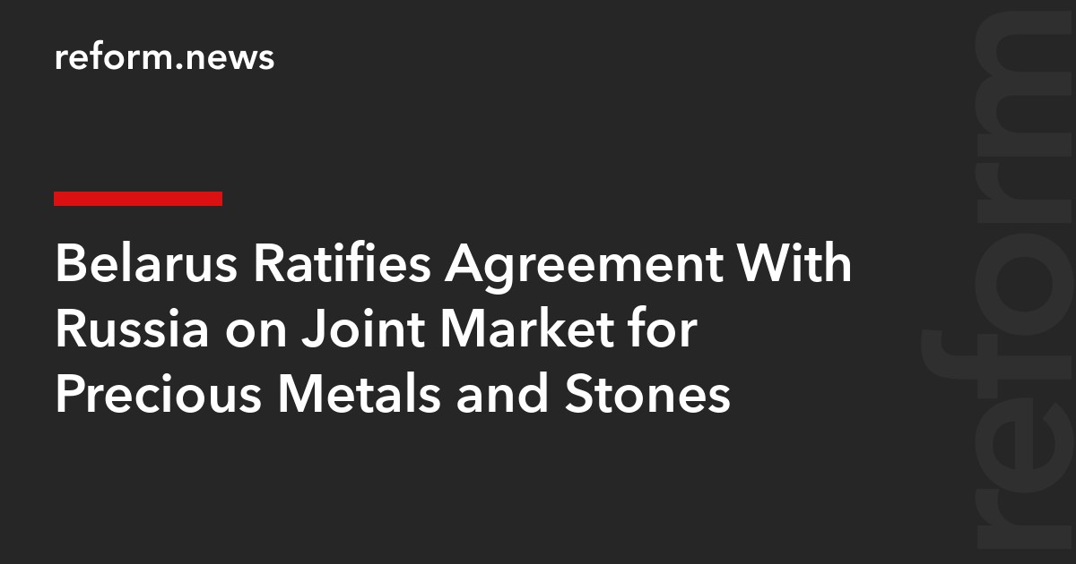 Belarus Ratifies Agreement With Russia on Joint Market for Precious Metals and Stones