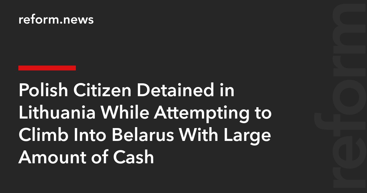 Polish Citizen Detained in Lithuania While Attempting to Climb Into Belarus With Large Amount of Cash
