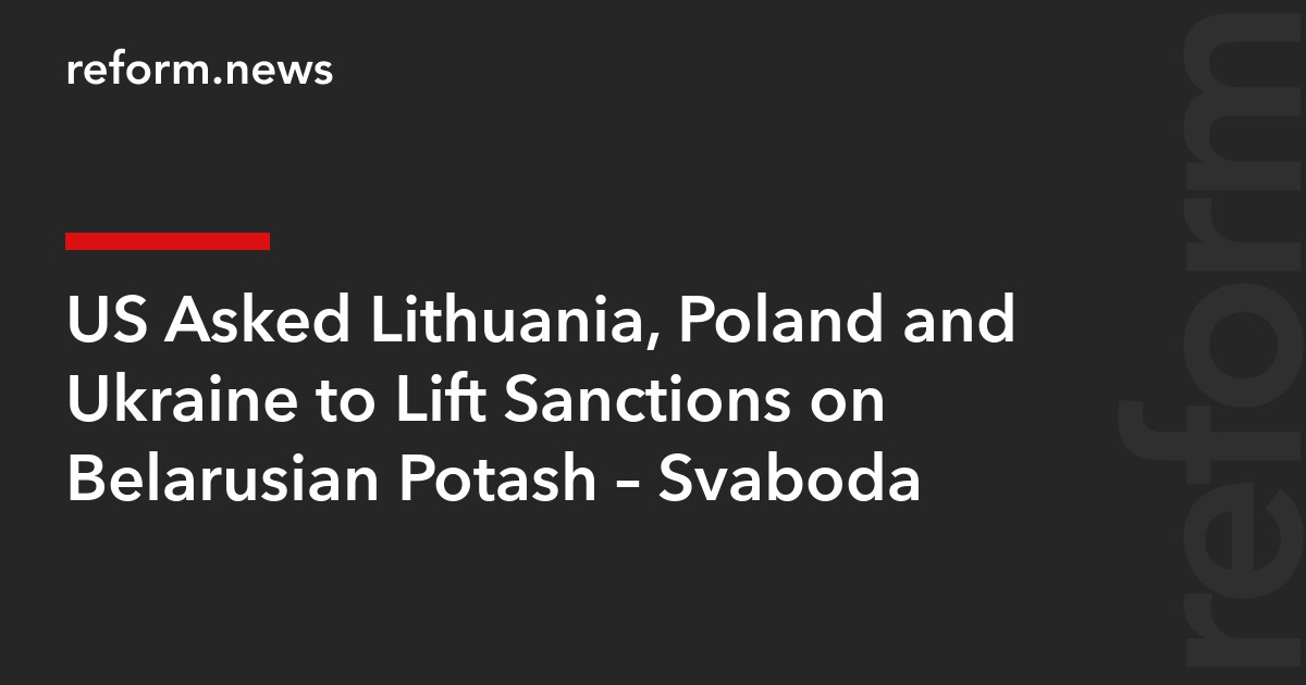 US Asked Lithuania, Poland and Ukraine to Lift Sanctions on Belarusian Potash – Svaboda