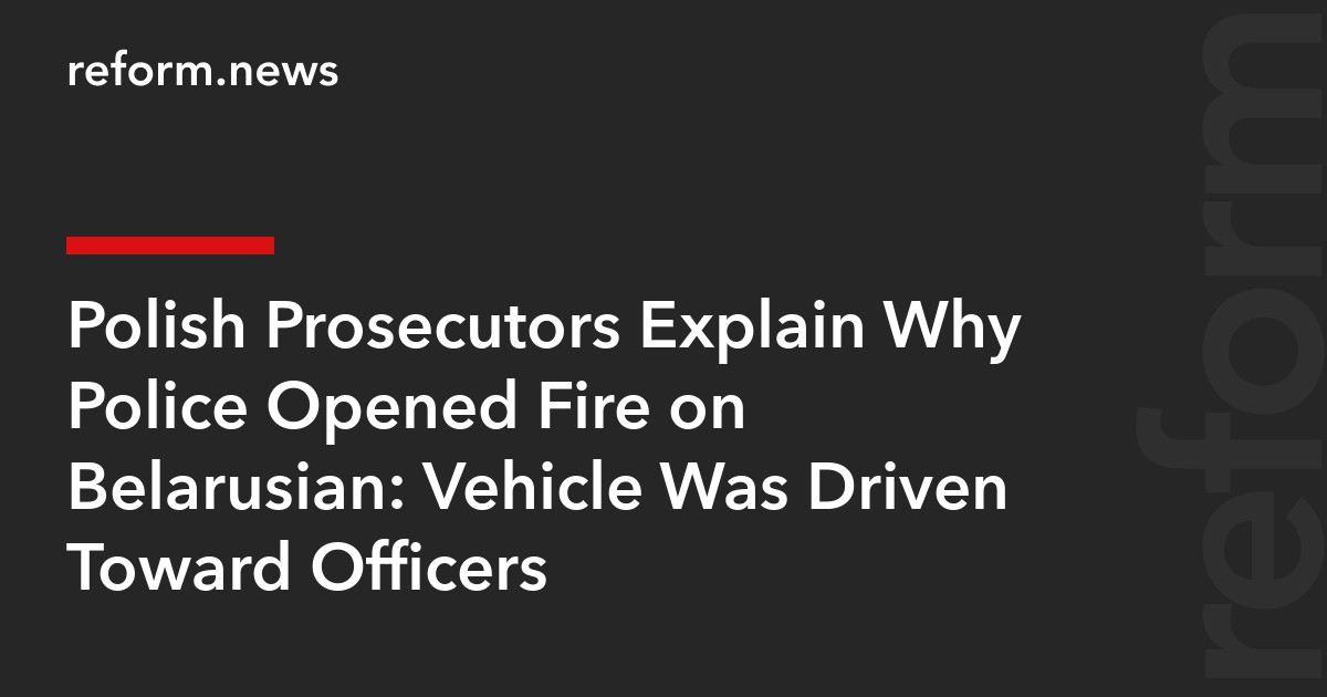 Polish Prosecutors Explain Why Police Opened Fire on Belarusian: Vehicle Was Driven Toward Officers