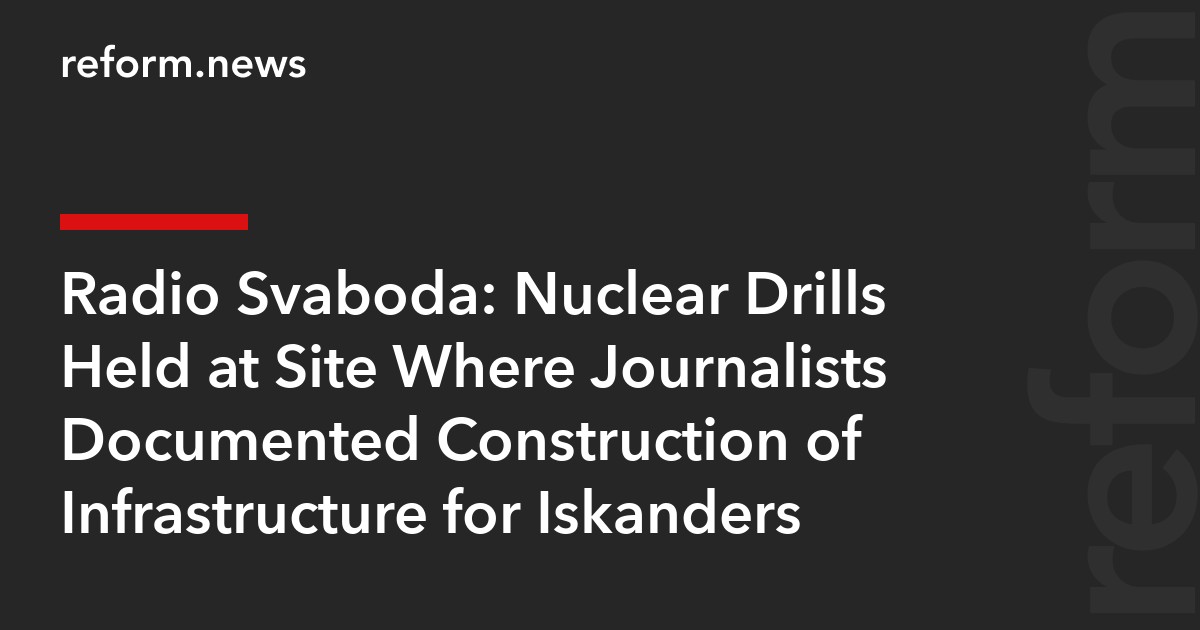 Radio Svaboda: Nuclear Drills Held at Site Where Journalists Documented Construction of Infrastructure for Iskanders
