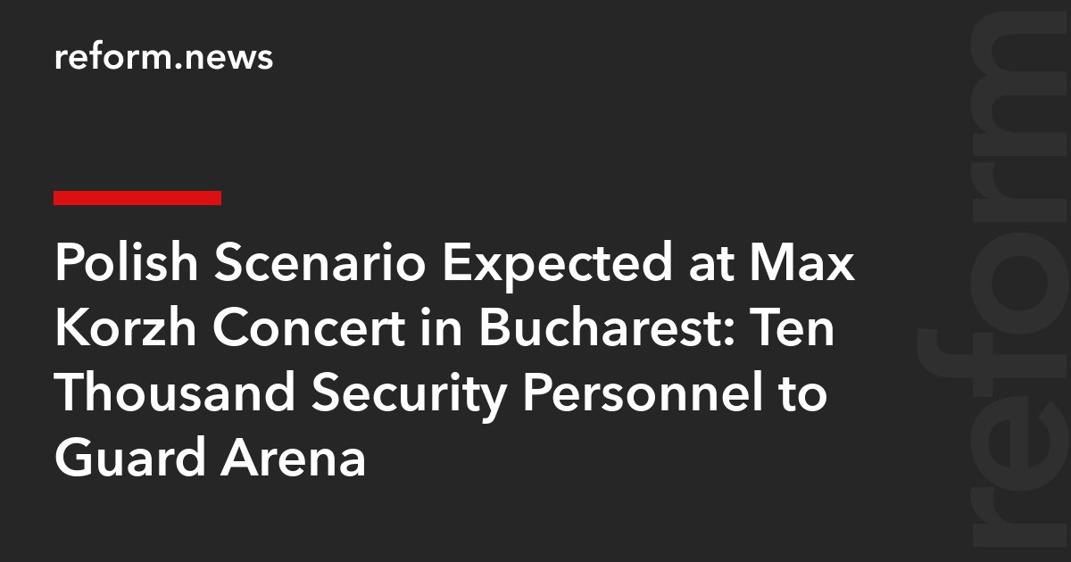 Polish Scenario Expected at Max Korzh Concert in Bucharest: Ten Thousand Security Personnel to Guard Arena