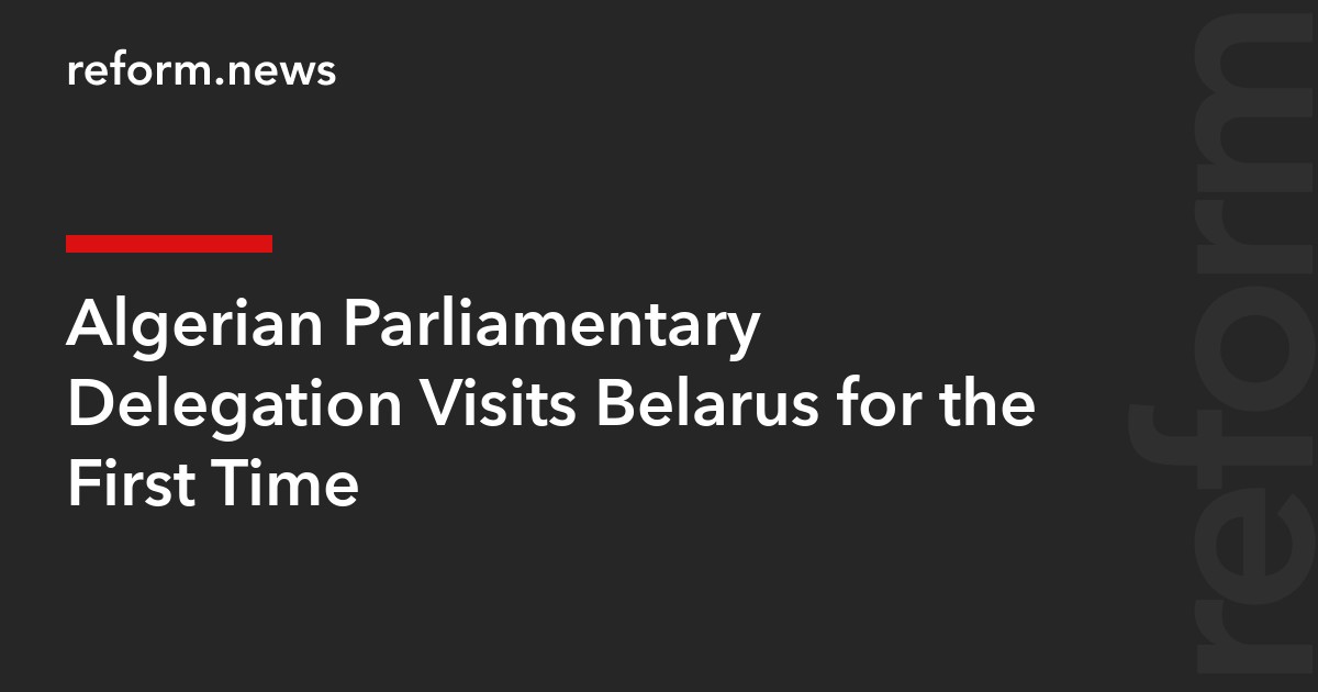 Algerian Parliamentary Delegation Visits Belarus for the First Time