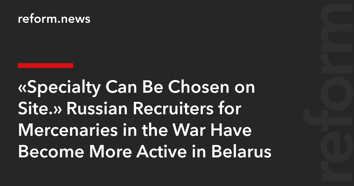 “Specialty Can Be Chosen on Site.” Russian Recruiters for Mercenaries in the War Have Become More Active in Belarus