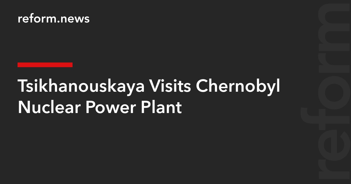 Tsikhanouskaya Visits Chernobyl Nuclear Power Plant