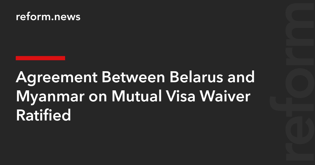 Agreement Between Belarus and Myanmar on Mutual Visa Waiver Ratified