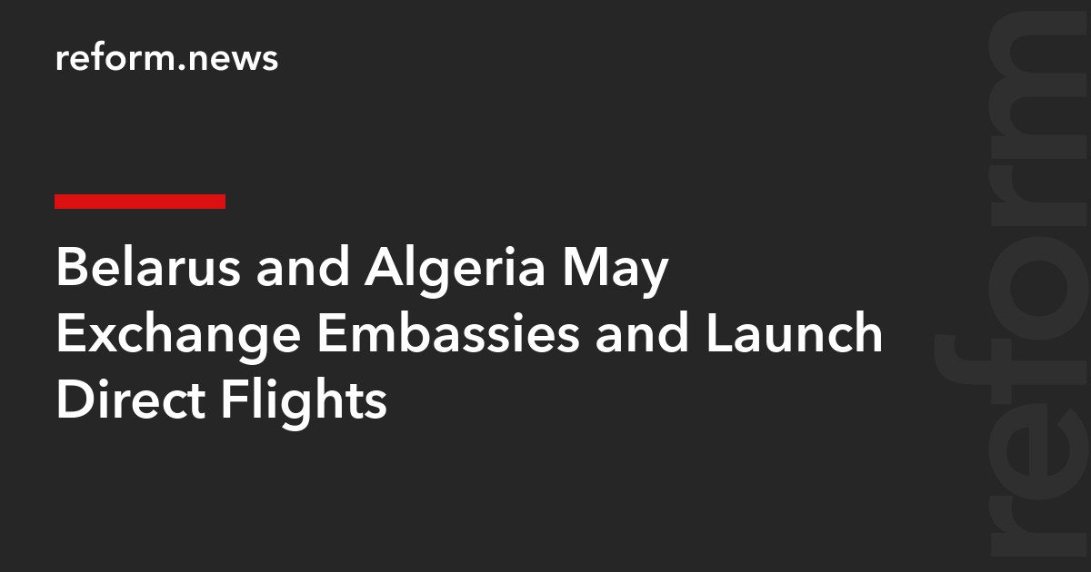 Belarus and Algeria May Exchange Embassies and Launch Direct Flights