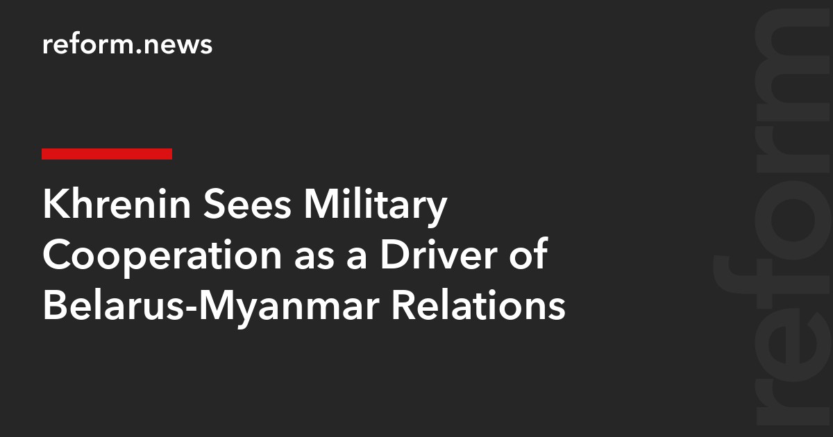 Khrenin Sees Military Cooperation as a Driver of Belarus-Myanmar Relations