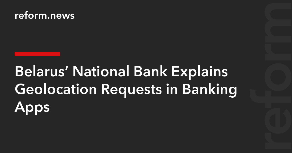 Belarus’ National Bank Explains Geolocation Requests in Banking Apps