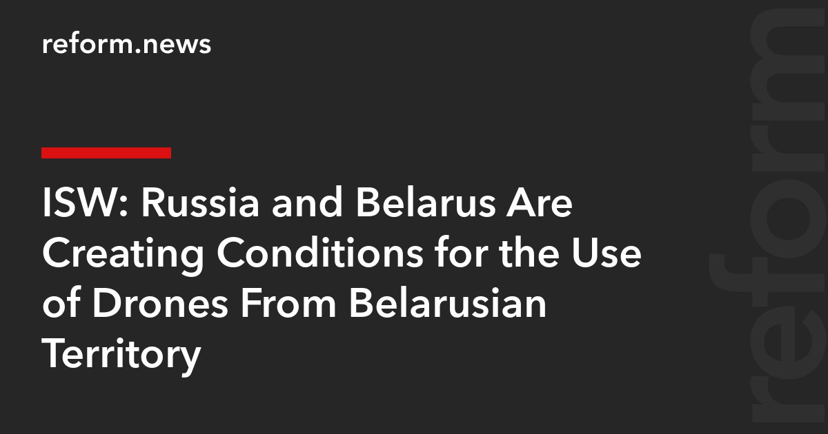 ISW: Russia and Belarus Are Creating Conditions for the Use of Drones From Belarusian Territory