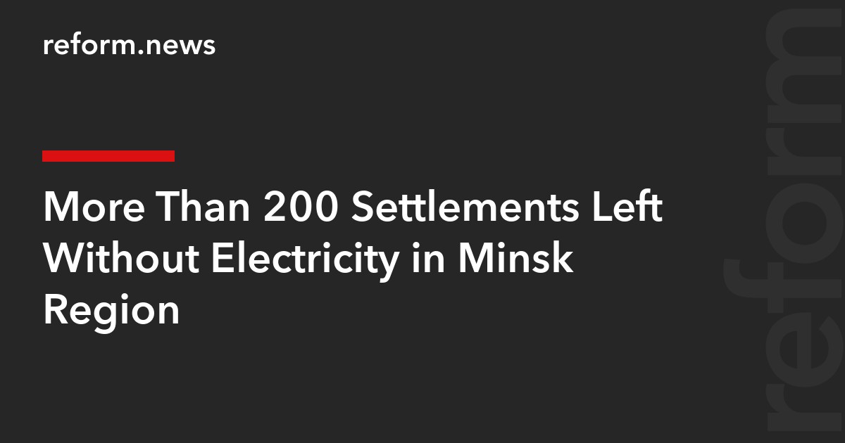 More Than 200 Settlements Left Without Electricity in Minsk Region