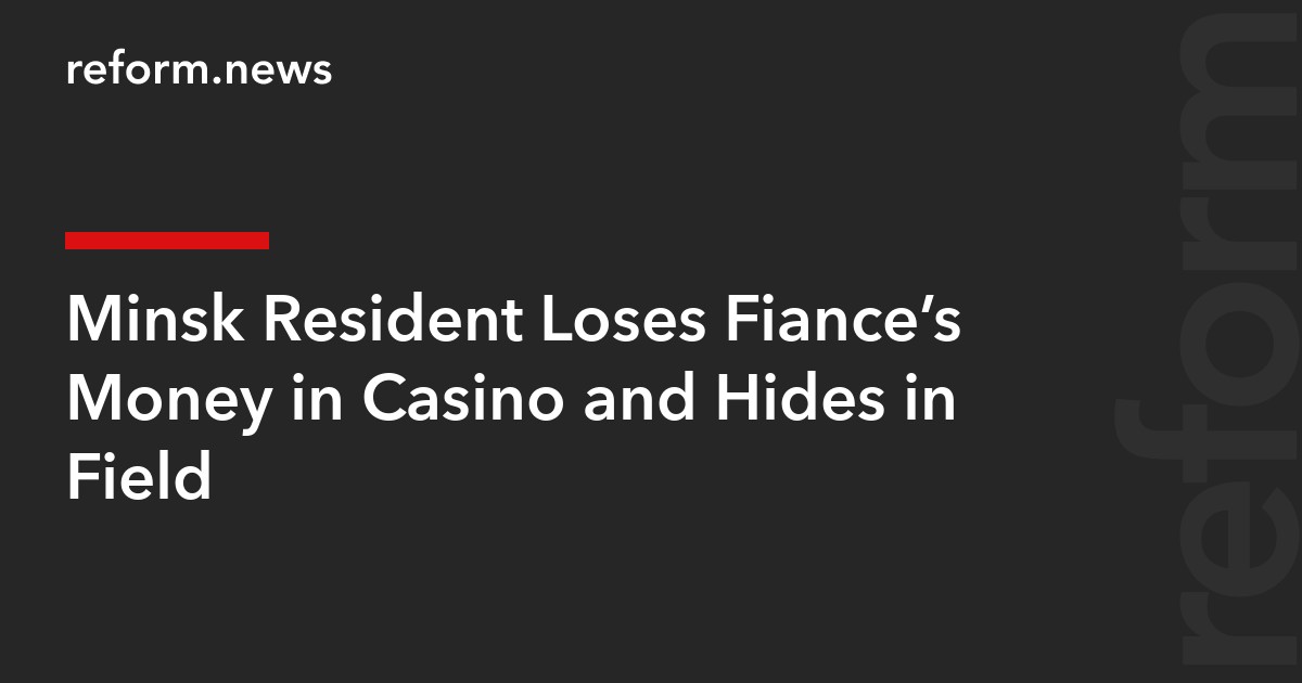 Minsk Resident Loses Fiancée’s Money in Casino and Hides in Field