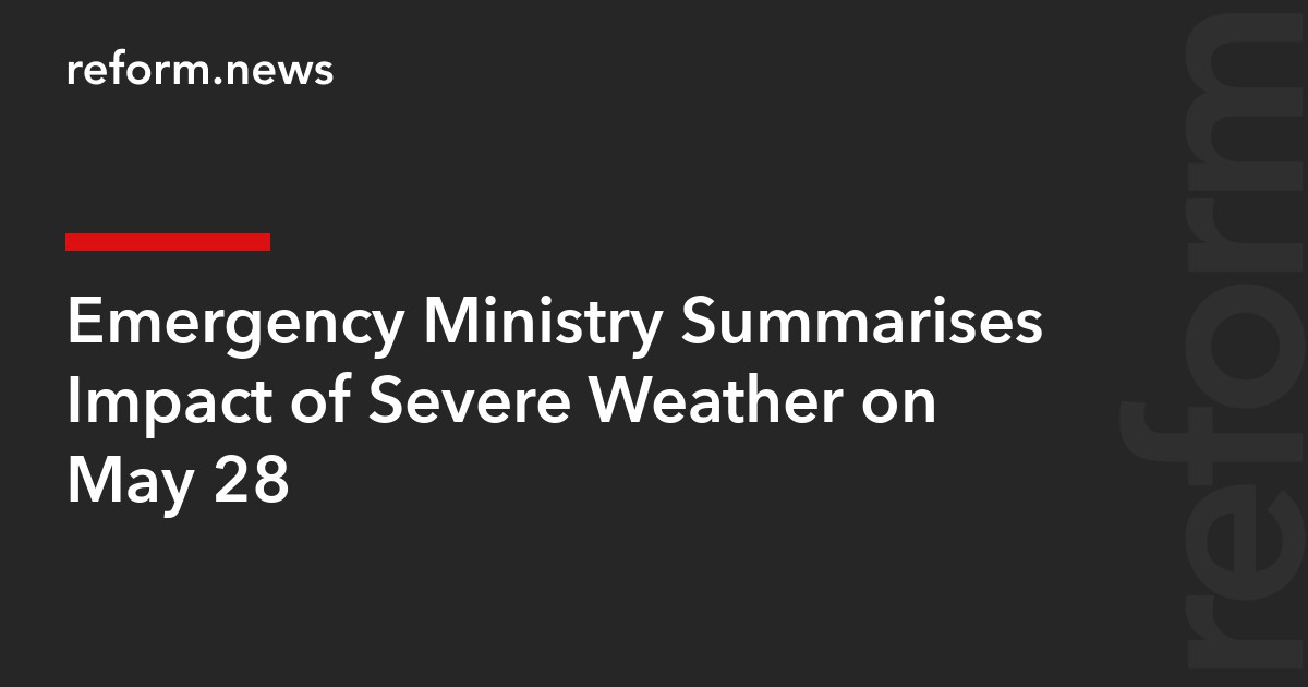 Emergency Ministry Summarises Impact of Severe Weather on May 28