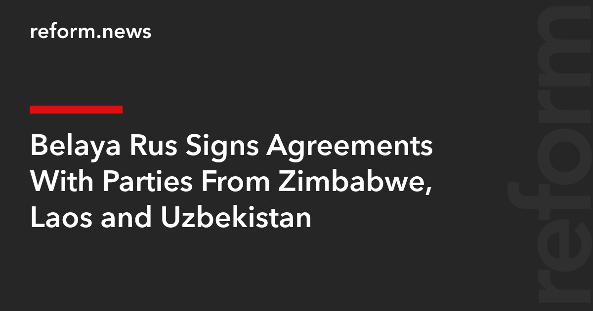 Belaya Rus Signs Agreements With Parties From Zimbabwe, Laos and Uzbekistan