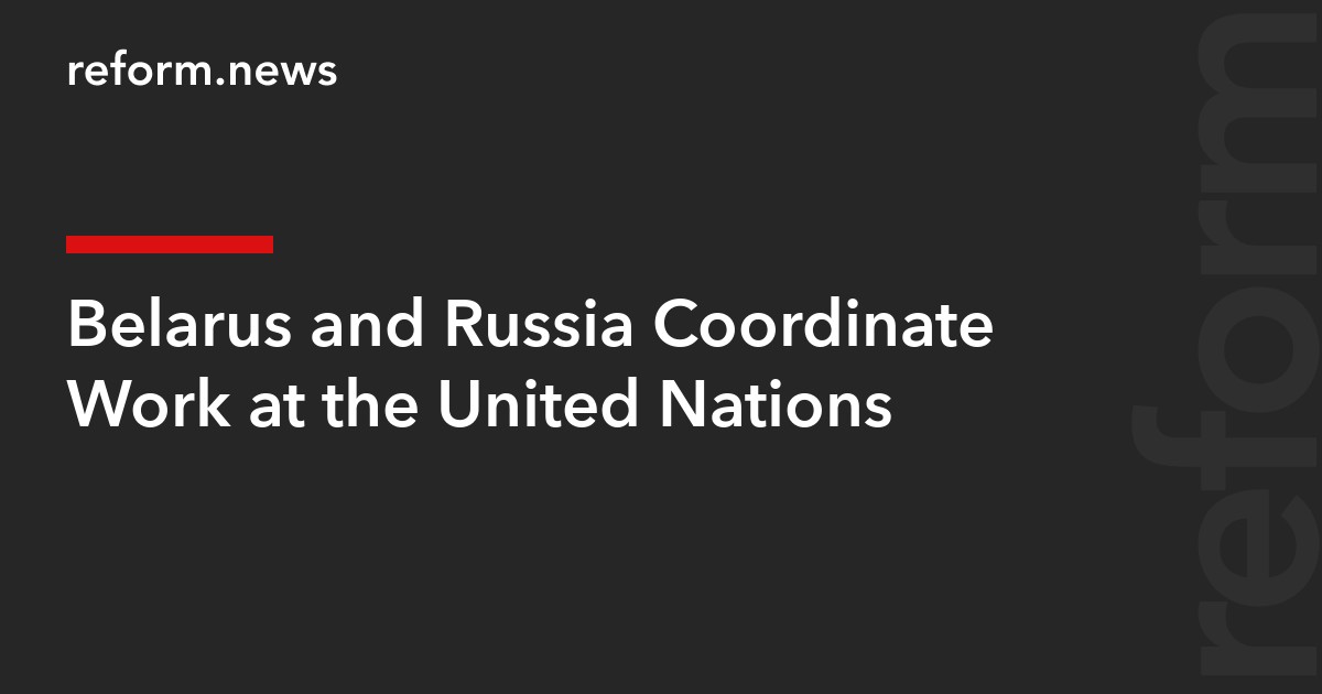 Belarus and Russia Coordinate Work at the United Nations