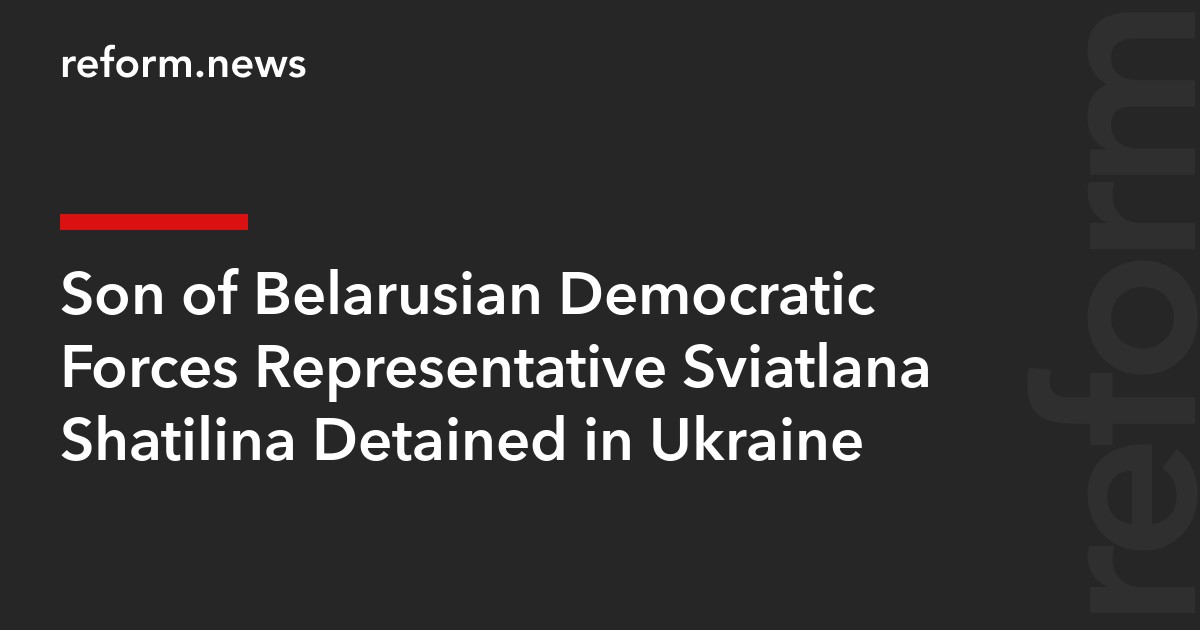 Son of Belarusian Democratic Forces Representative Sviatlana Shatilina Detained in Ukraine
