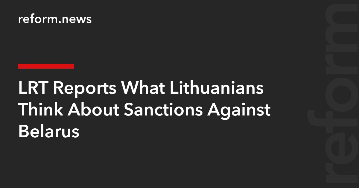 LRT Reports What Lithuanians Think About Sanctions Against Belarus